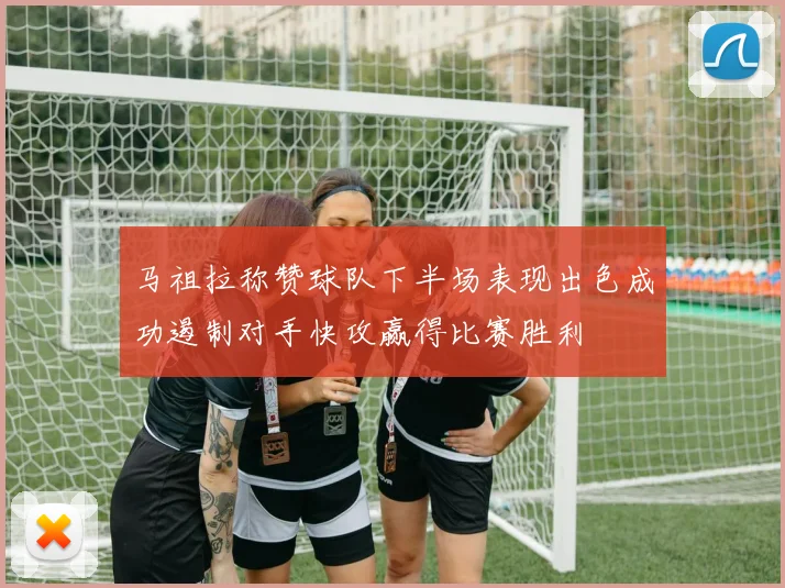 马祖拉称赞球队下半场表现出色成功遏制对手快攻赢得比赛胜利