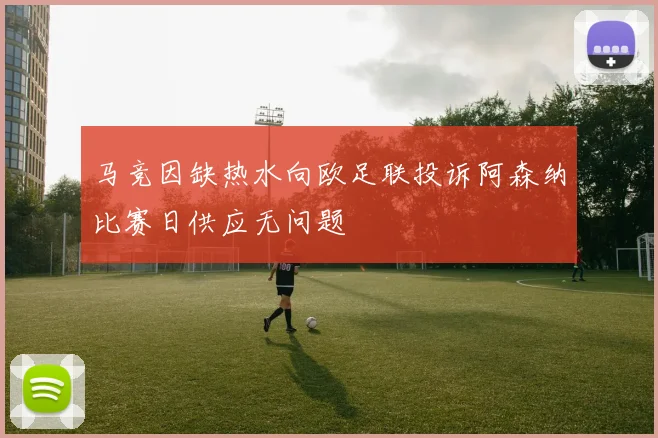马竞因缺热水向欧足联投诉阿森纳比赛日供应无问题
