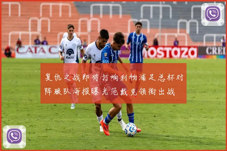 复仇之战即将打响利物浦足总杯对阵狼队海报曝光范戴克领衔出战