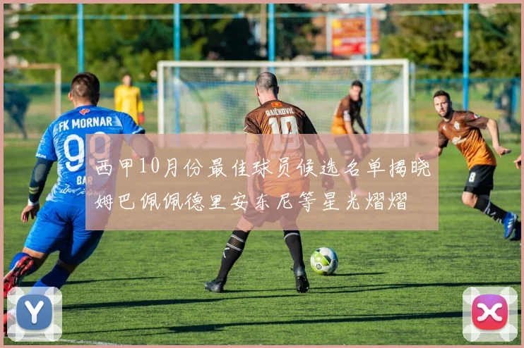 西甲10月份最佳球员候选名单揭晓姆巴佩佩德里安东尼等星光熠熠