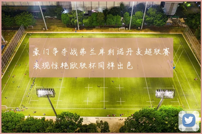豪门争夺战弗兰库利诺丹麦超联赛表现惊艳欧联杯同样出色