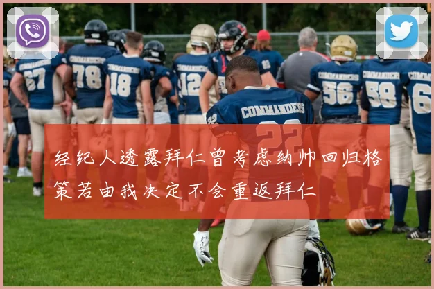 经纪人透露拜仁曾考虑纳帅回归格策若由我决定不会重返拜仁