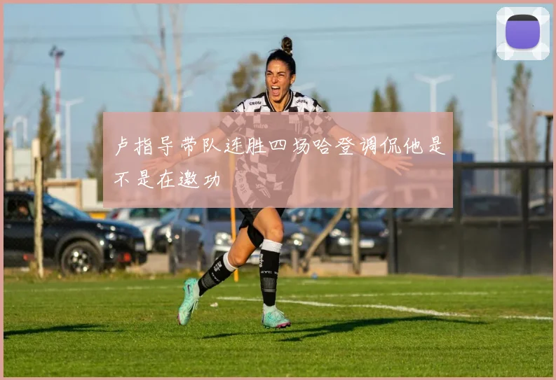 卢指导带队连胜四场哈登调侃他是不是在邀功