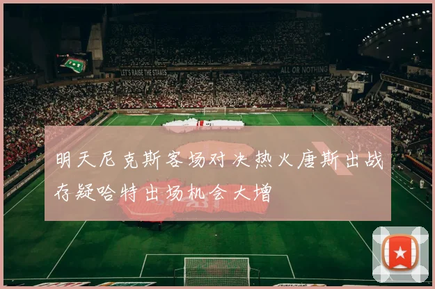明天尼克斯客场对决热火唐斯出战存疑哈特出场机会大增