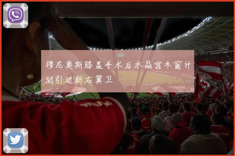 穆尼奥斯膝盖手术后水晶宫冬窗计划引进新右翼卫