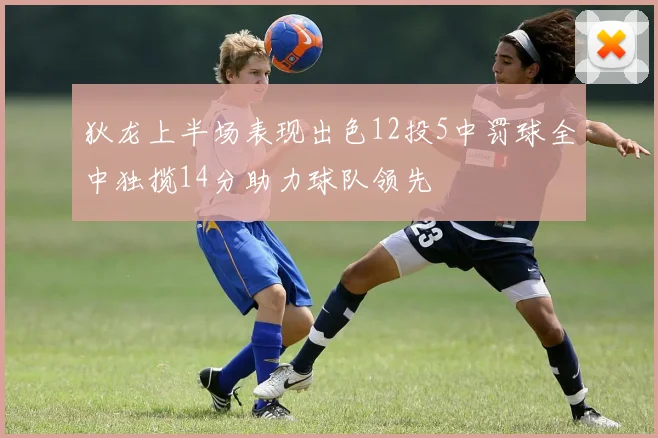 狄龙上半场表现出色12投5中罚球全中独揽14分助力球队领先