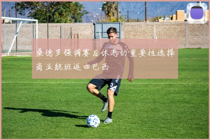 桑德罗强调赛后休息的重要性选择商业航班返回巴西