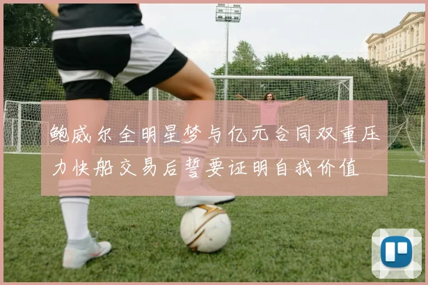 鲍威尔全明星梦与亿元合同双重压力快船交易后誓要证明自我价值